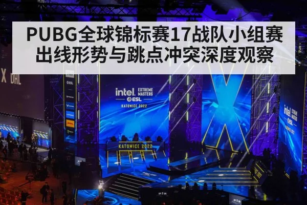 PUBG全球锦标赛17战队小组赛出线形势与跳点冲突深度观察
