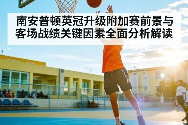 南安普顿英冠升级附加赛前景与客场战绩关键因素全面分析解读