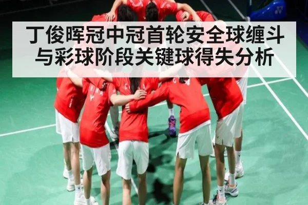 丁俊晖冠中冠首轮安全球缠斗与彩球阶段关键球得失分析