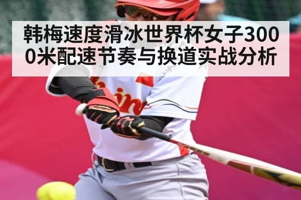 韩梅速度滑冰世界杯女子3000米配速节奏与换道实战分析