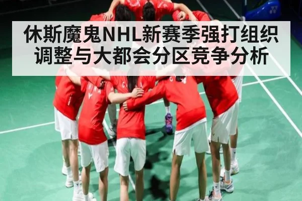 休斯魔鬼NHL新赛季强打组织调整与大都会分区竞争分析
